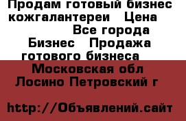 Продам готовый бизнес кожгалантереи › Цена ­ 250 000 - Все города Бизнес » Продажа готового бизнеса   . Московская обл.,Лосино-Петровский г.